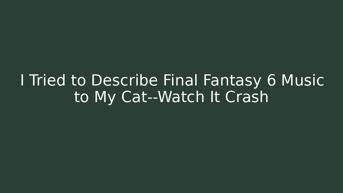 I Tried to Describe Final Fantasy 6 Music to My Cat—Watch It Crash