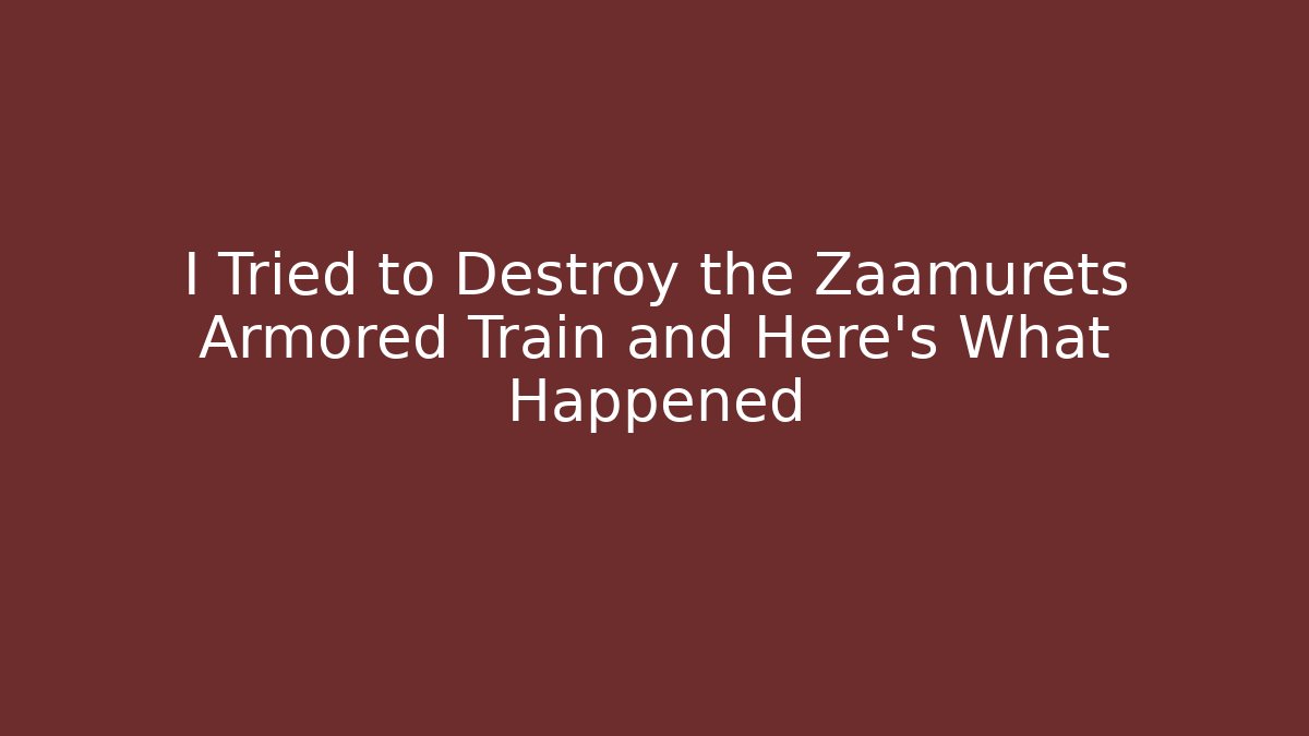 I Tried to Destroy the Zaamurets Armored Train and Here's What Happened