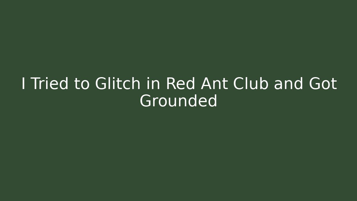 I Tried to Glitch in Red Ant Club and Got Grounded