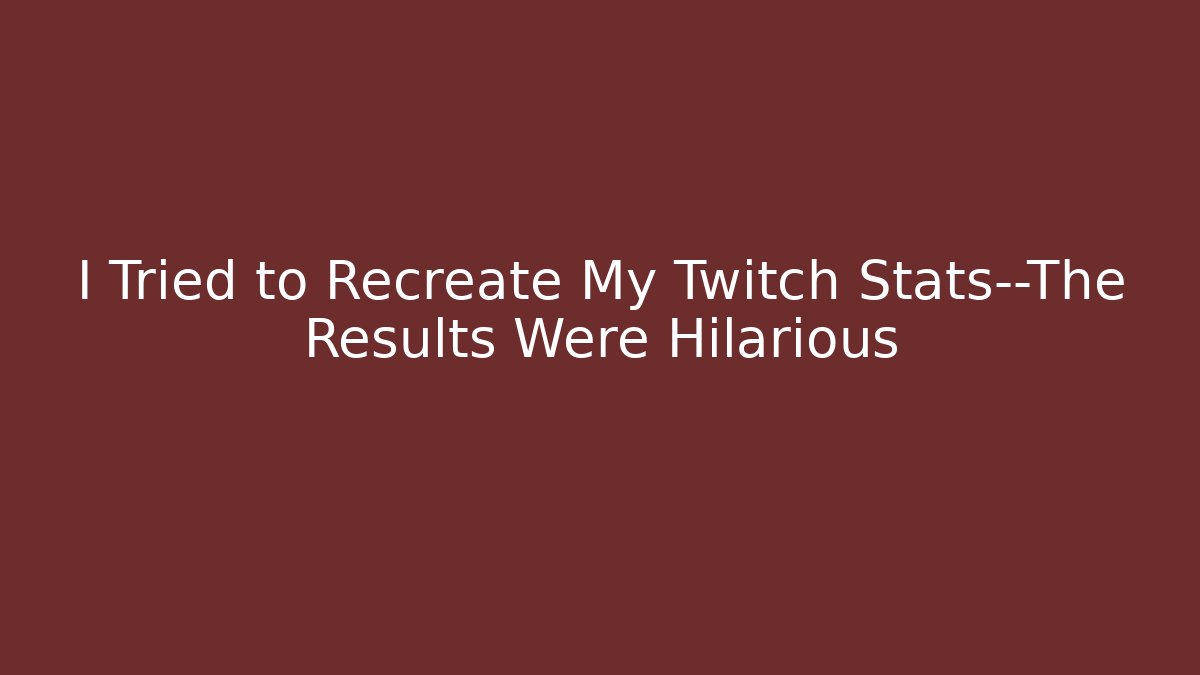 I Tried to Recreate My Twitch Stats—The Results Were Hilarious
