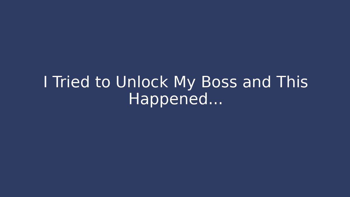 I Tried to Unlock My Boss and This Happened…