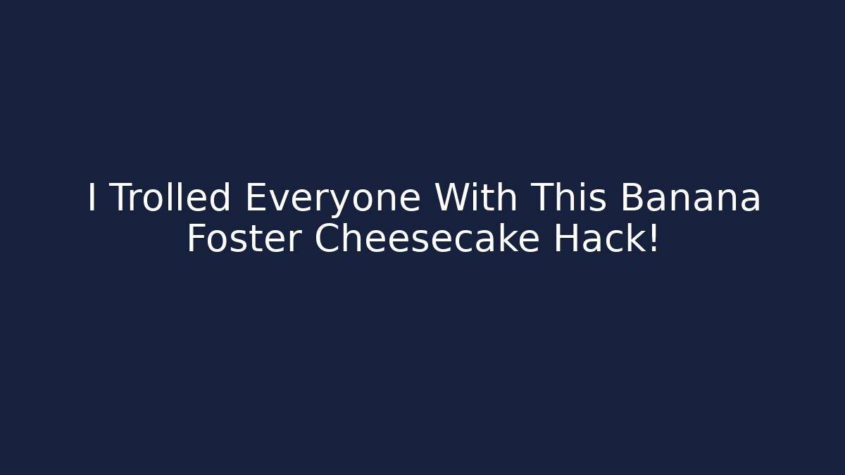 I Trolled Everyone With This Banana Foster Cheesecake Hack!