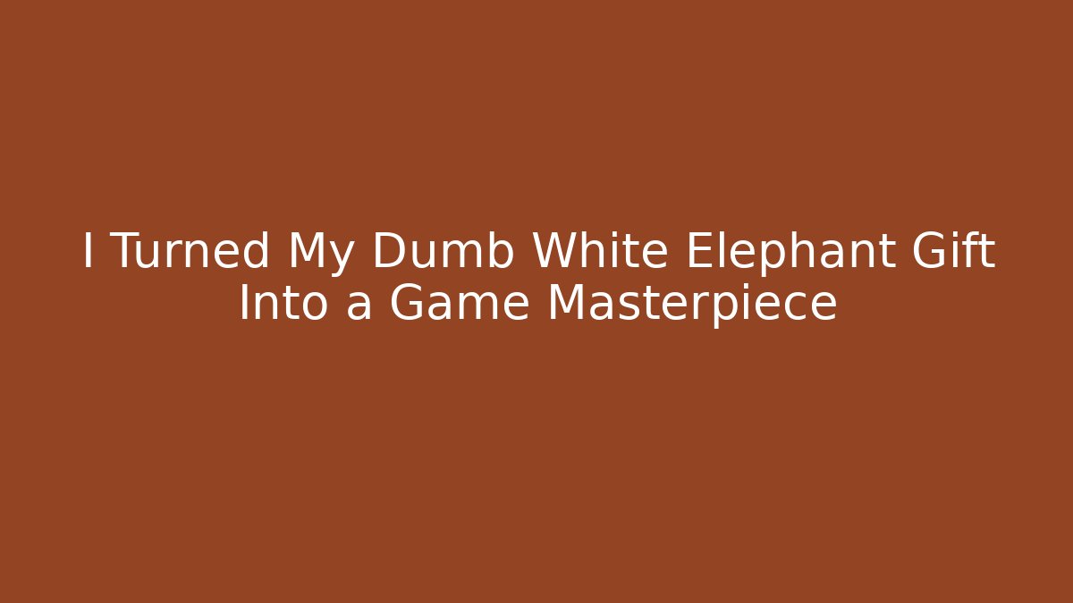 I Turned My Dumb White Elephant Gift Into a Game Masterpiece