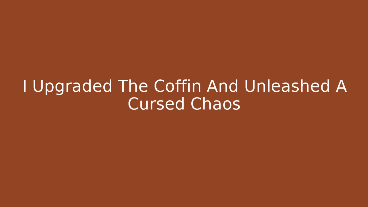 I Upgraded The Coffin And Unleashed A Cursed Chaos