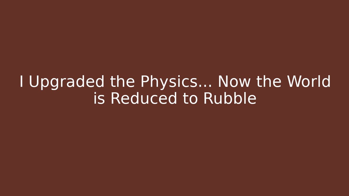 I Upgraded the Physics… Now the World is Reduced to Rubble