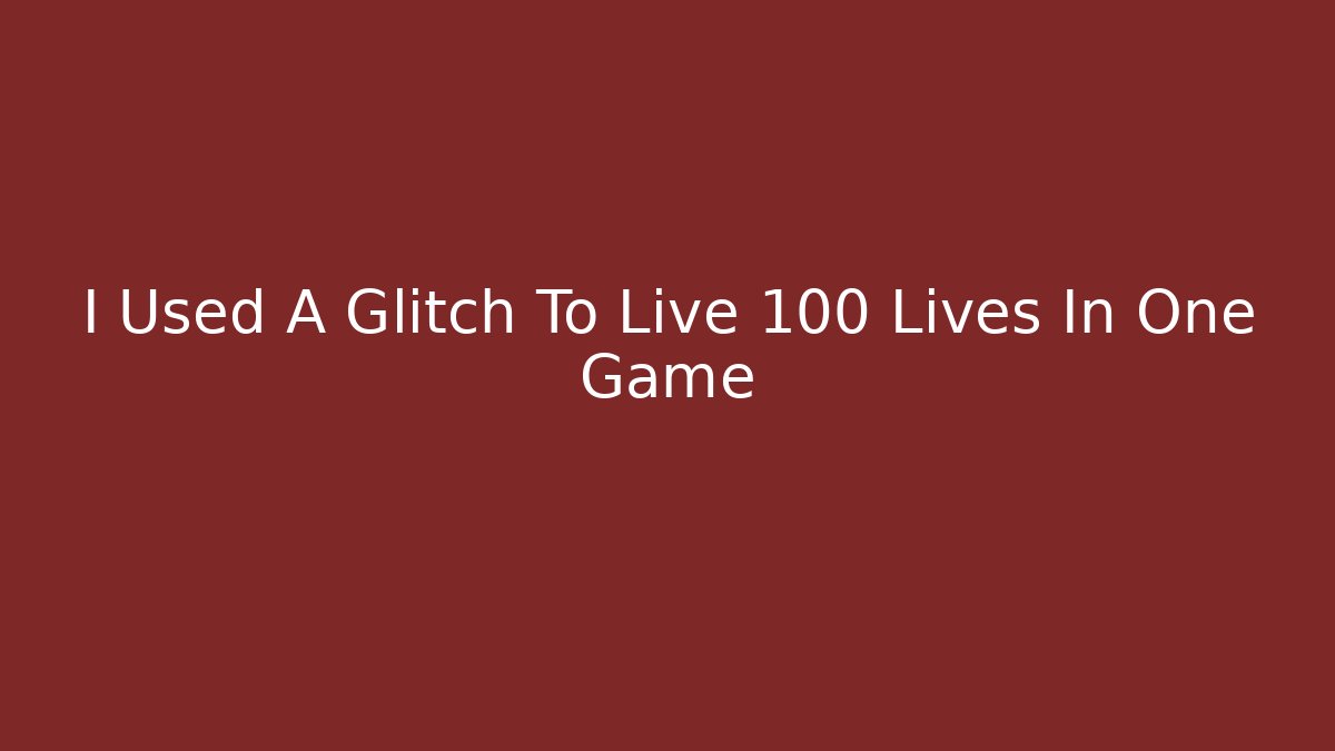 I Used A Glitch To Live 100 Lives In One Game