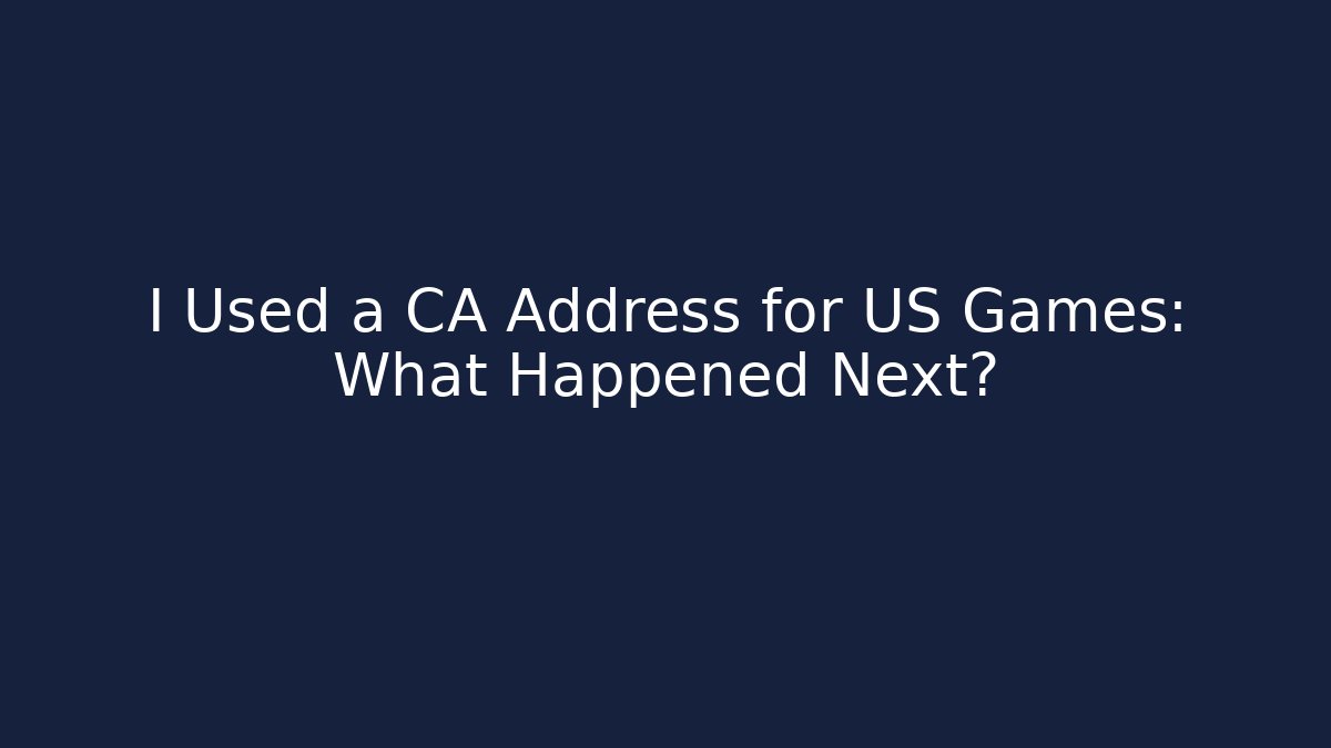 I Used a CA Address for US Games: What Happened Next?