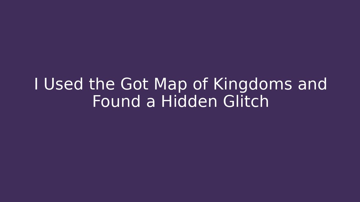 I Used the Got Map of Kingdoms and Found a Hidden Glitch