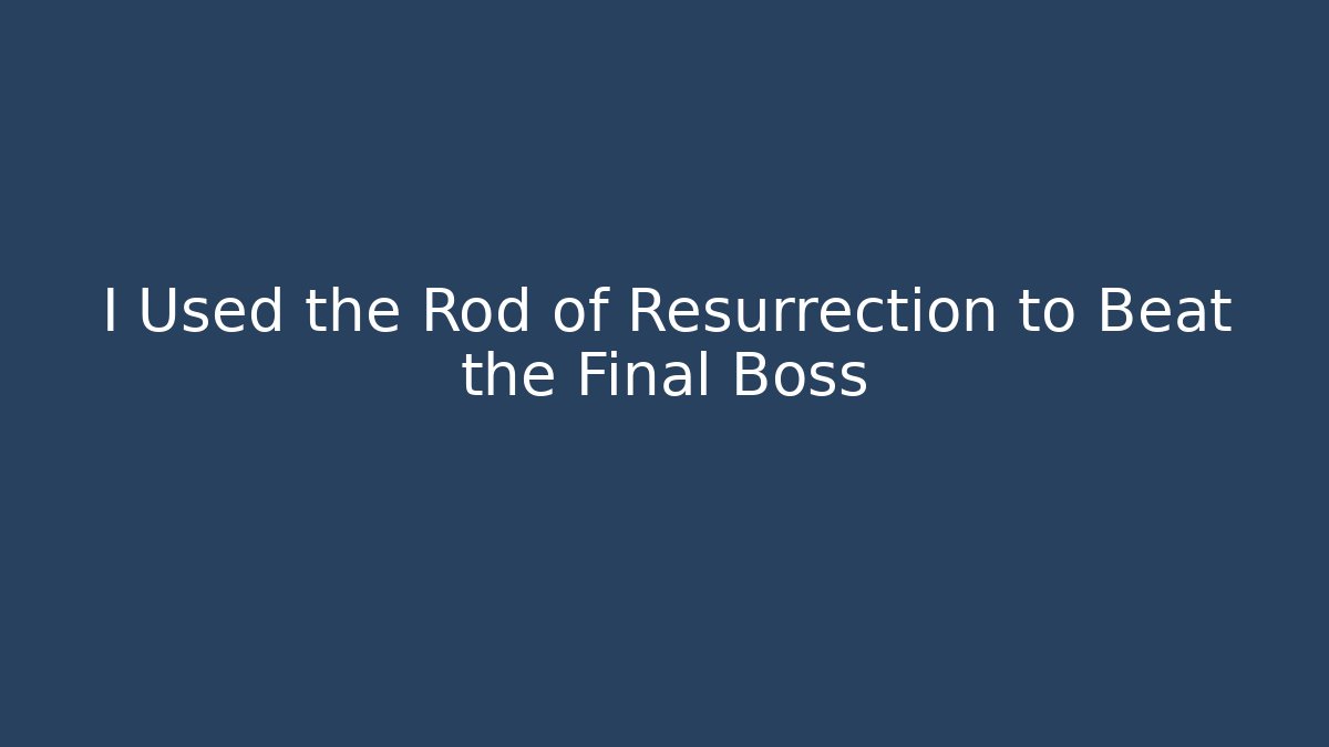 I Used the Rod of Resurrection to Beat the Final Boss
