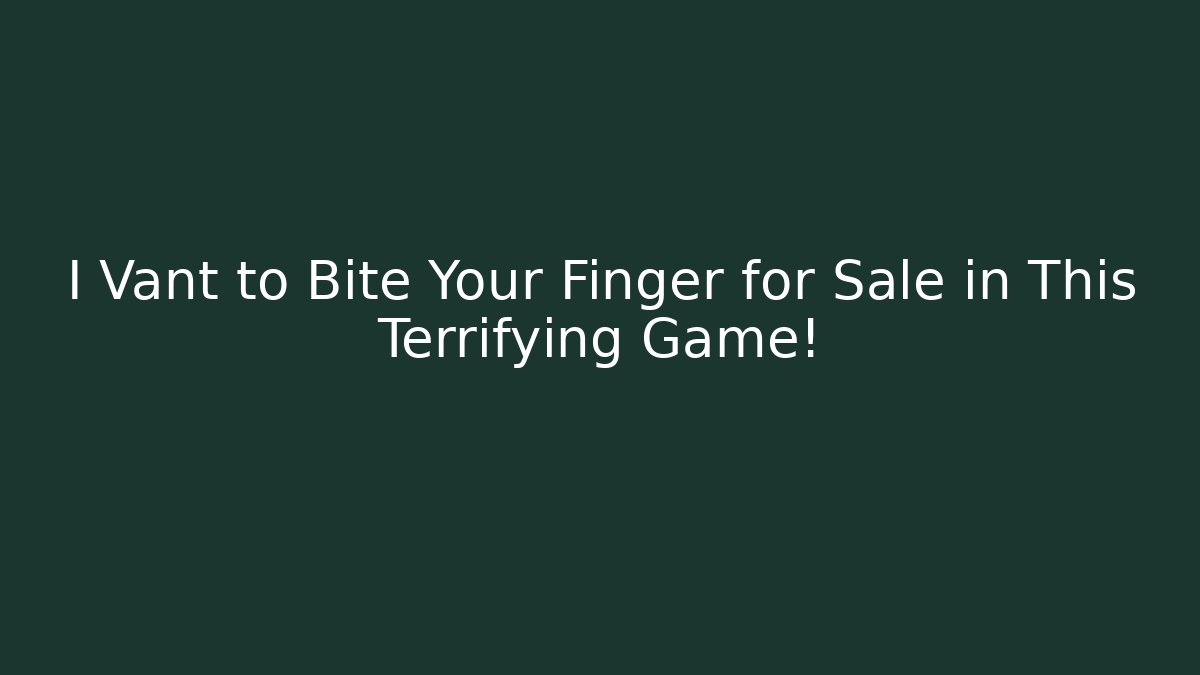 I Vant to Bite Your Finger for Sale in This Terrifying Game!