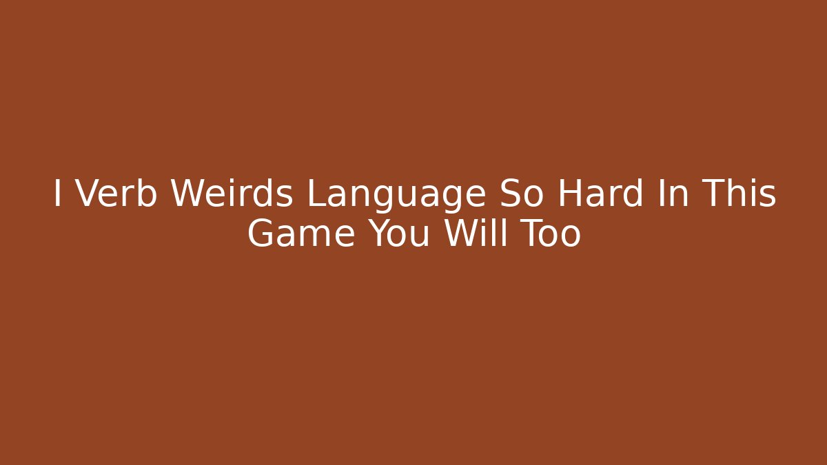I Verb Weirds Language So Hard In This Game You Will Too