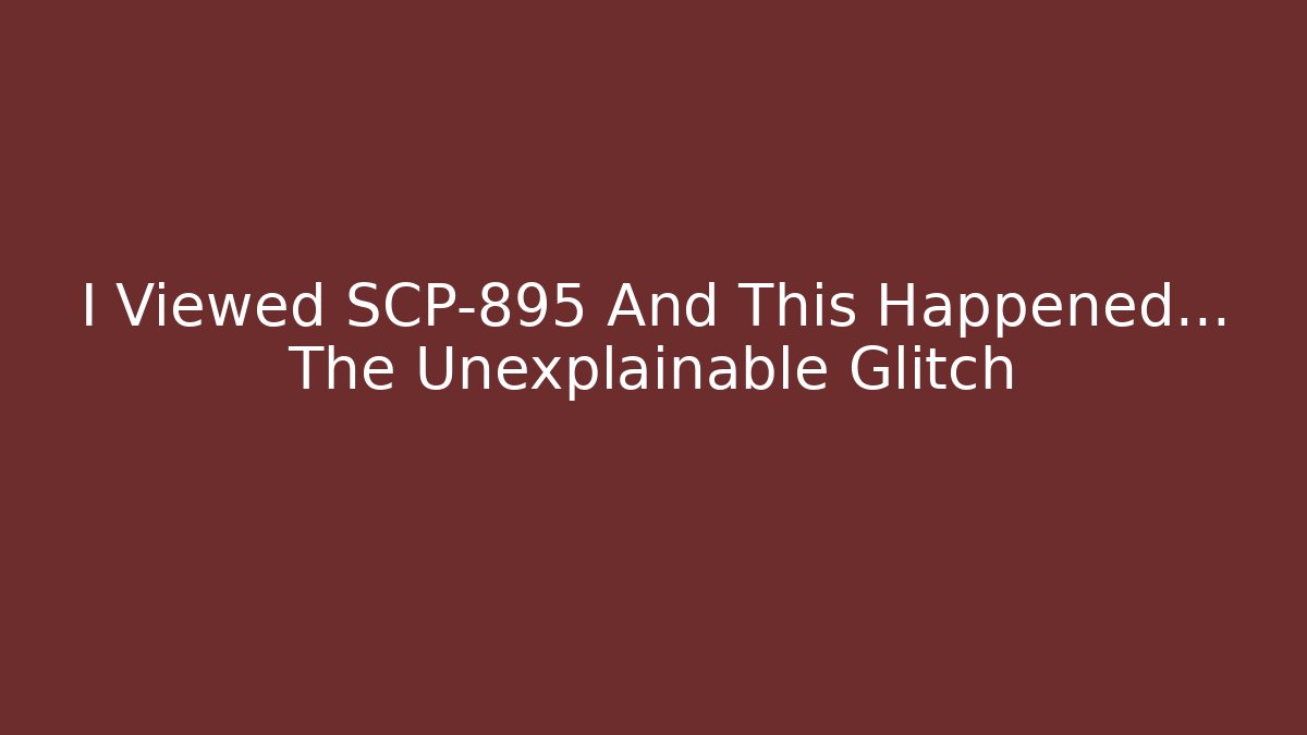 I Viewed SCP-895 And This Happened... The Unexplainable Glitch