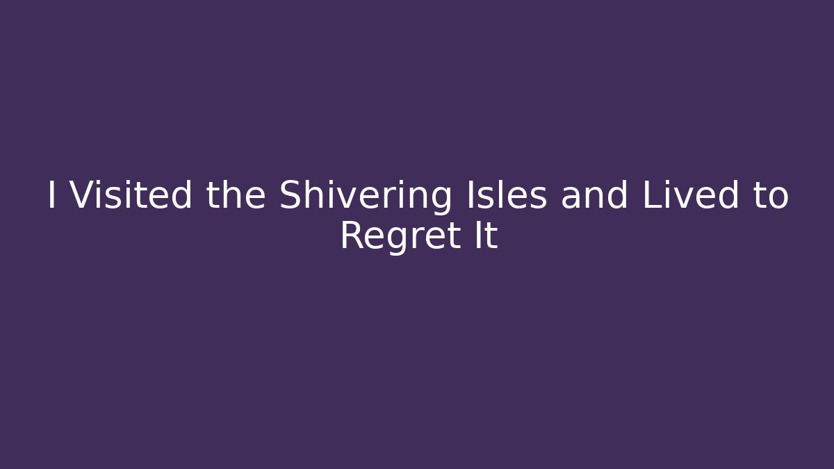 I Visited the Shivering Isles and Lived to Regret It - Critter Realm