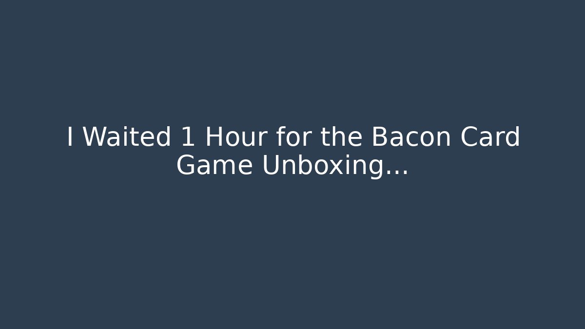 I Waited 1 Hour for the Bacon Card Game Unboxing…