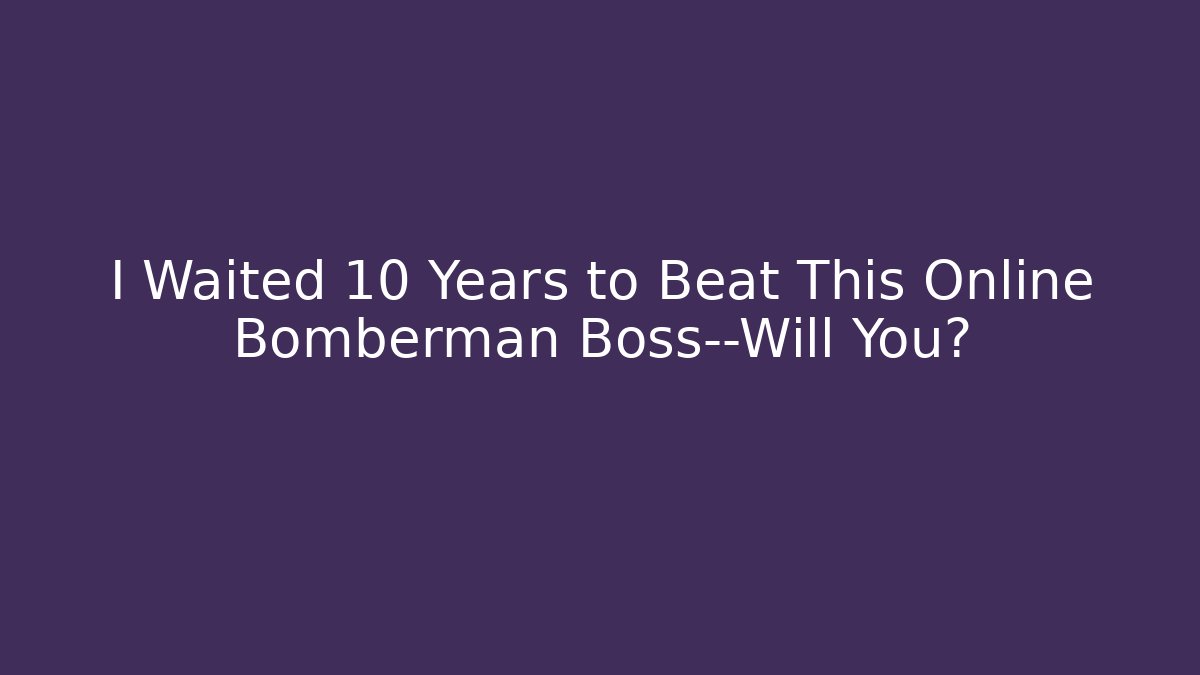 I Waited 10 Years to Beat This Online Bomberman Boss—Will You?