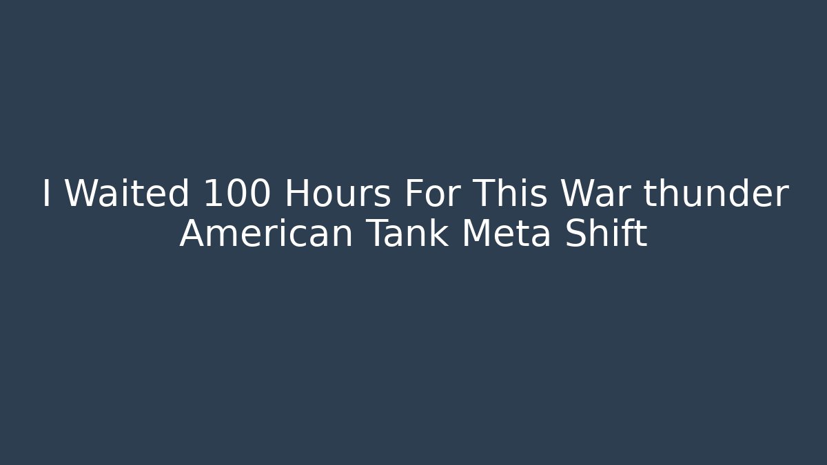 I Waited 100 Hours For This War thunder American Tank Meta Shift - Critter Realm