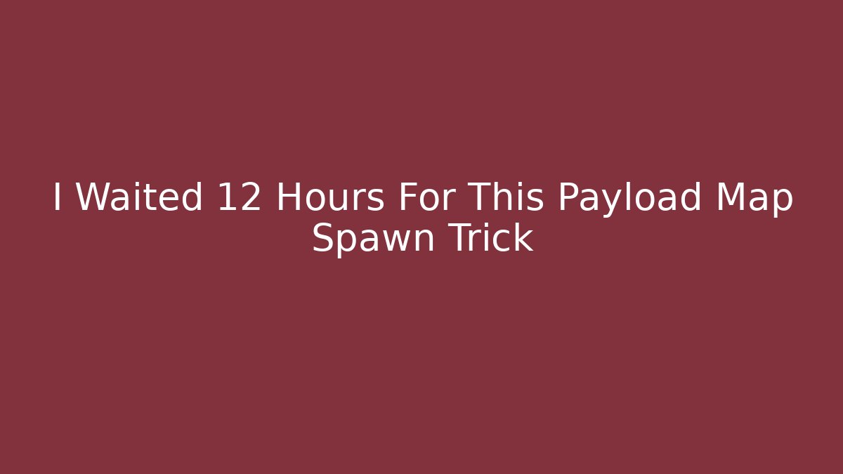 I Waited 12 Hours For This Payload Map Spawn Trick
