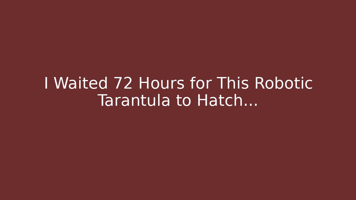 I Waited 72 Hours for This Robotic Tarantula to Hatch…