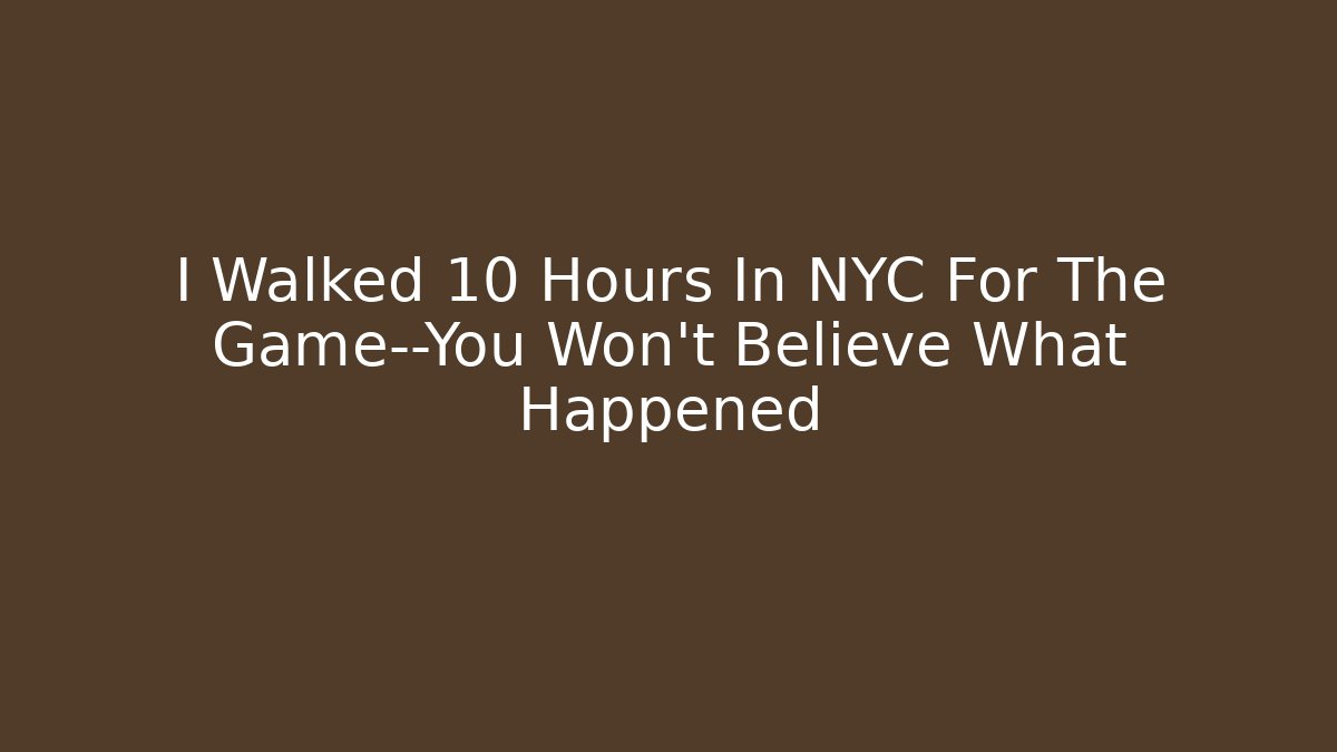 I Walked 10 Hours In NYC For The Game—You Won't Believe What Happened