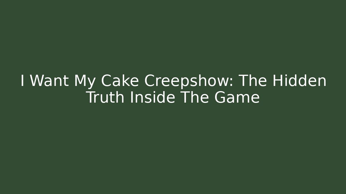 I Want My Cake Creepshow: The Hidden Truth Inside The Game