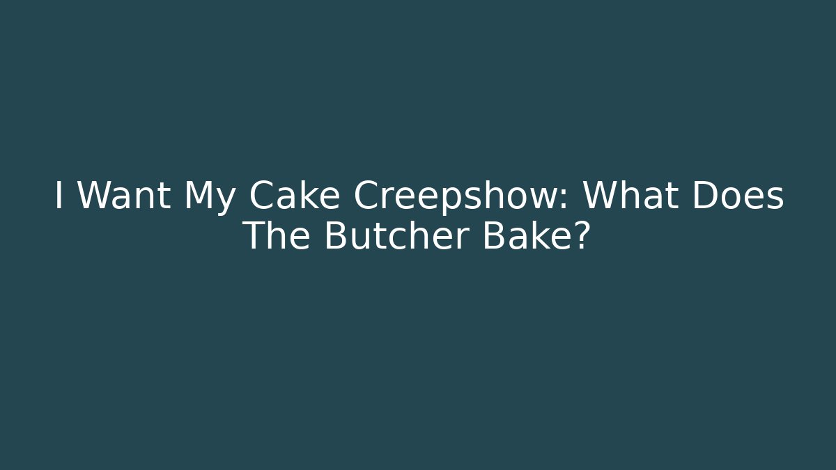 I Want My Cake Creepshow: What Does The Butcher Bake?