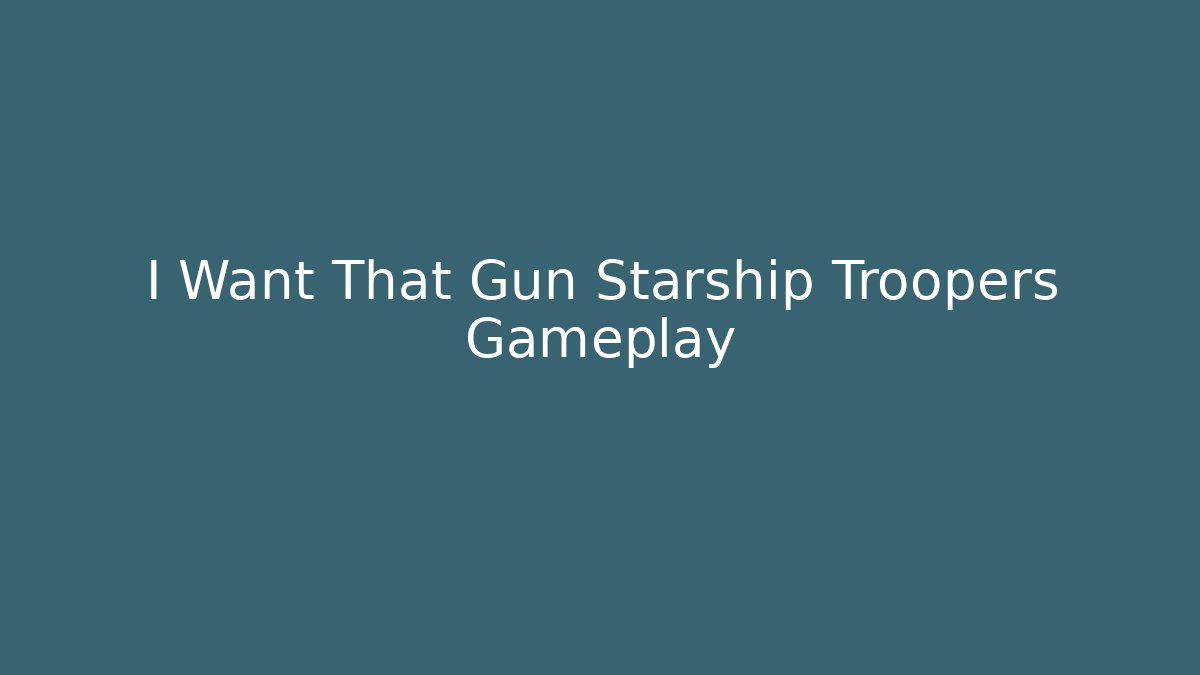 I Want That Gun Starship Troopers Gameplay