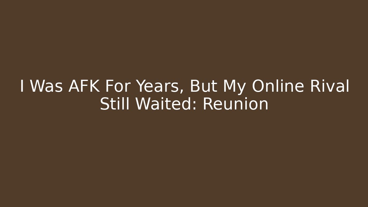 I Was AFK For Years, But My Online Rival Still Waited: Reunion