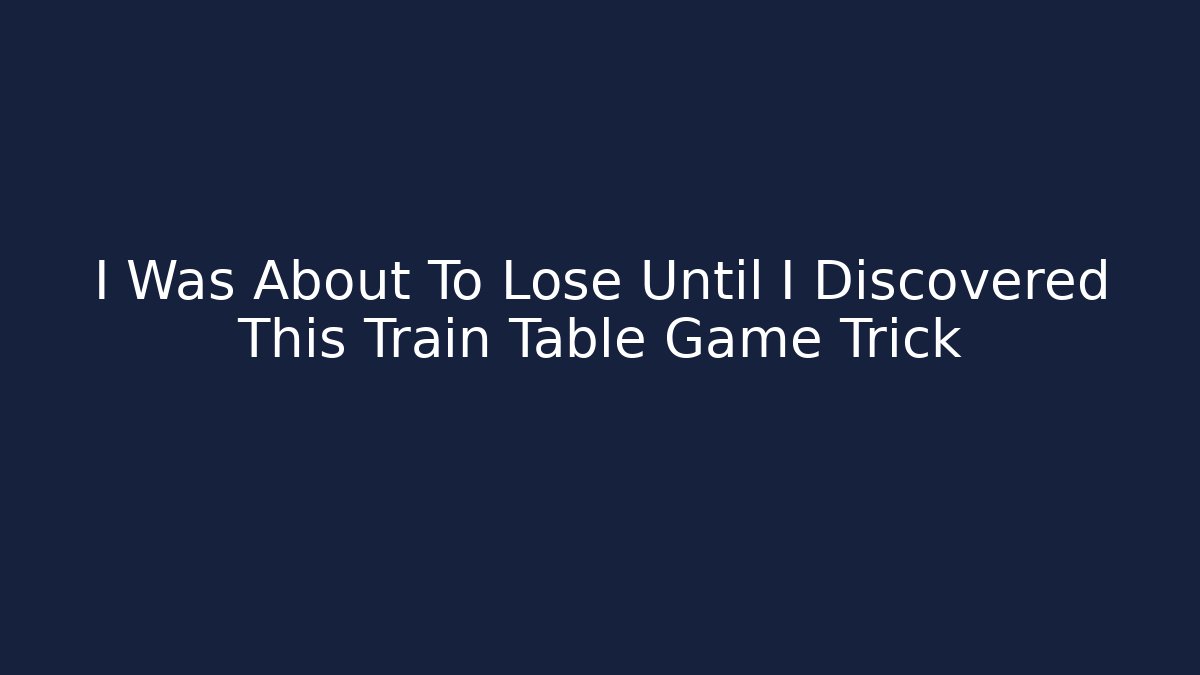 I Was About To Lose Until I Discovered This Train Table Game Trick