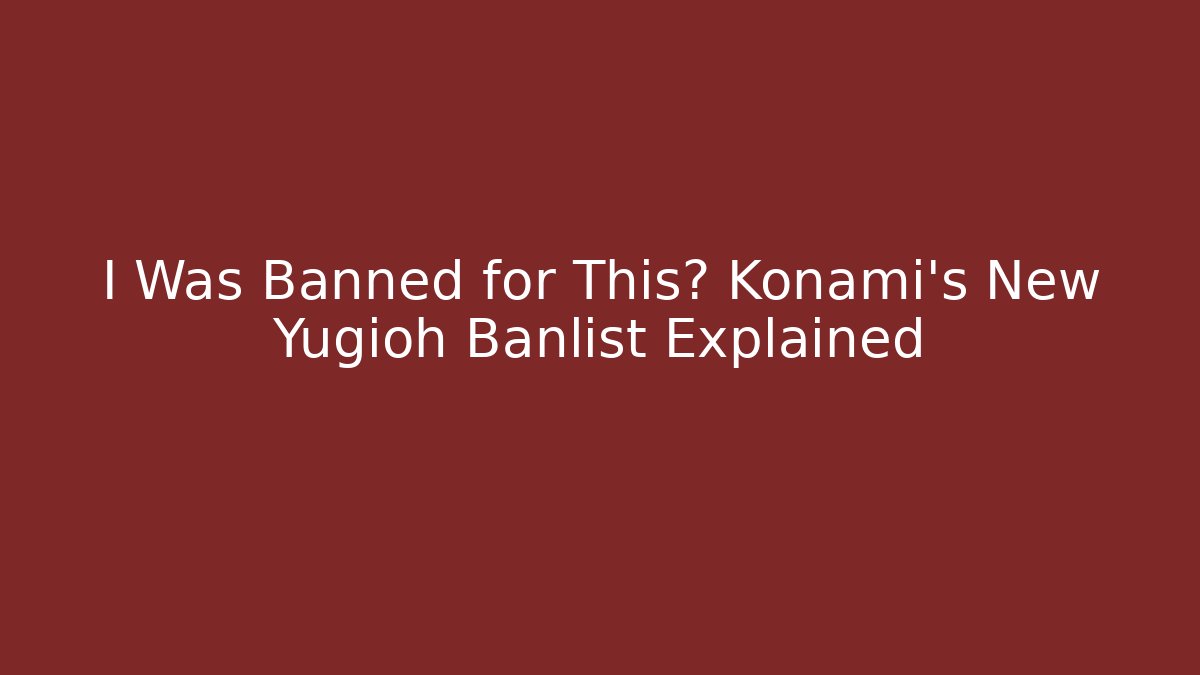I Was Banned for This? Konami's New Yugioh Banlist Explained