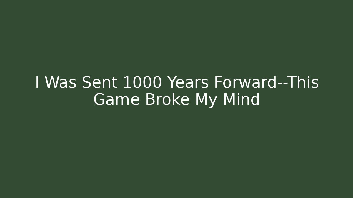 I Was Sent 1000 Years Forward—This Game Broke My Mind