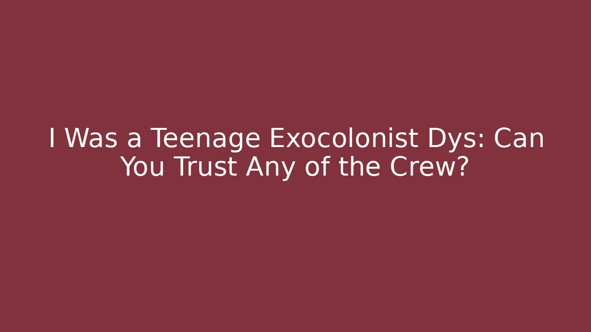 I Was a Teenage Exocolonist Dys: Can You Trust Any of the Crew?