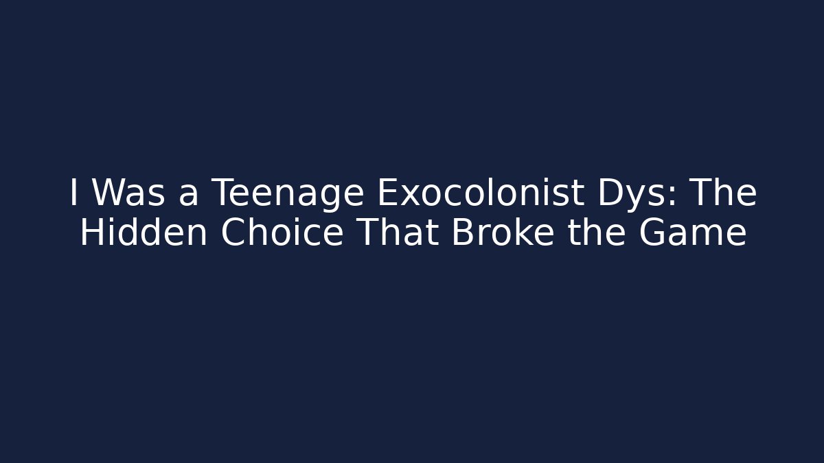 I Was a Teenage Exocolonist Dys: The Hidden Choice That Broke the Game