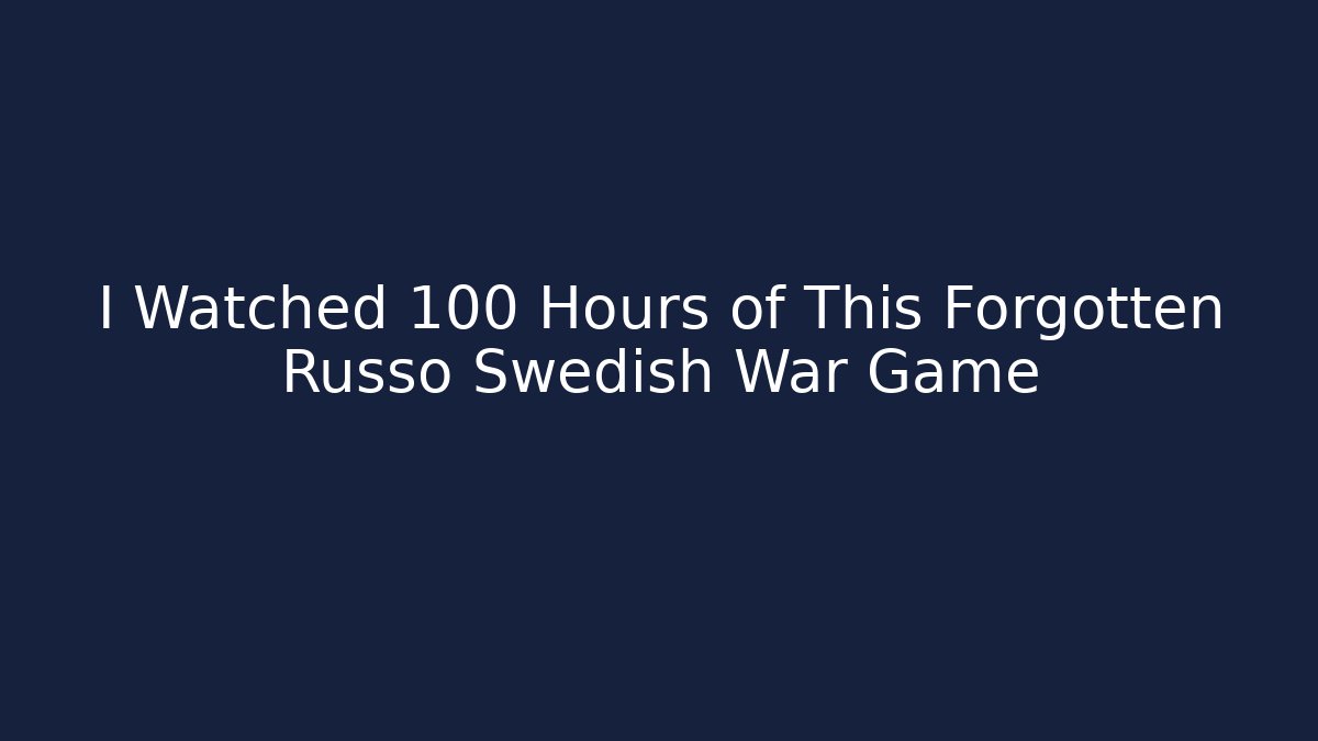I Watched 100 Hours of This Forgotten Russo Swedish War Game