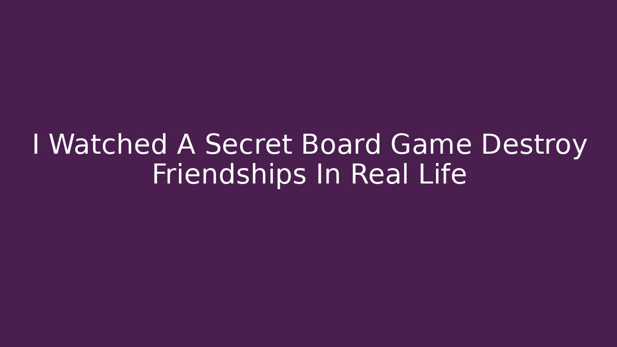 I Watched A Secret Board Game Destroy Friendships In Real Life