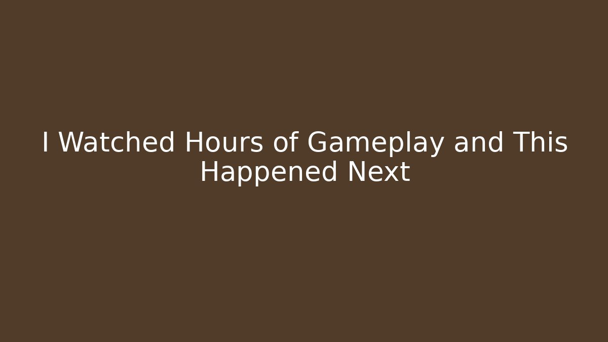 I Watched Hours of Gameplay and This Happened Next