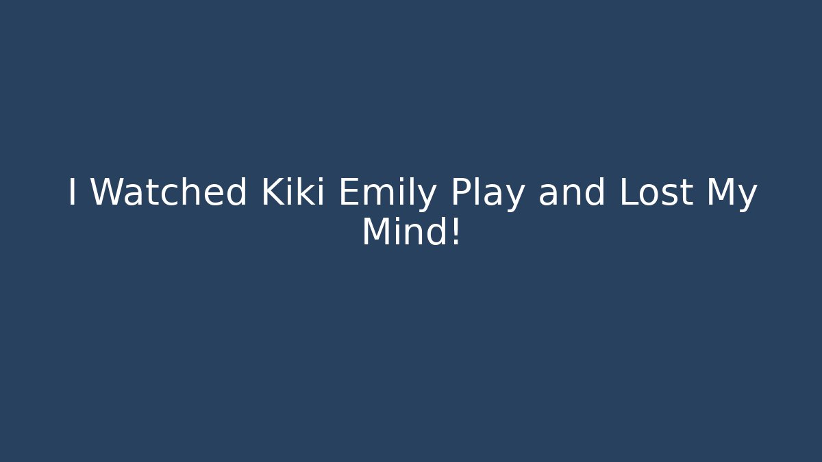I Watched Kiki Emily Play and Lost My Mind!