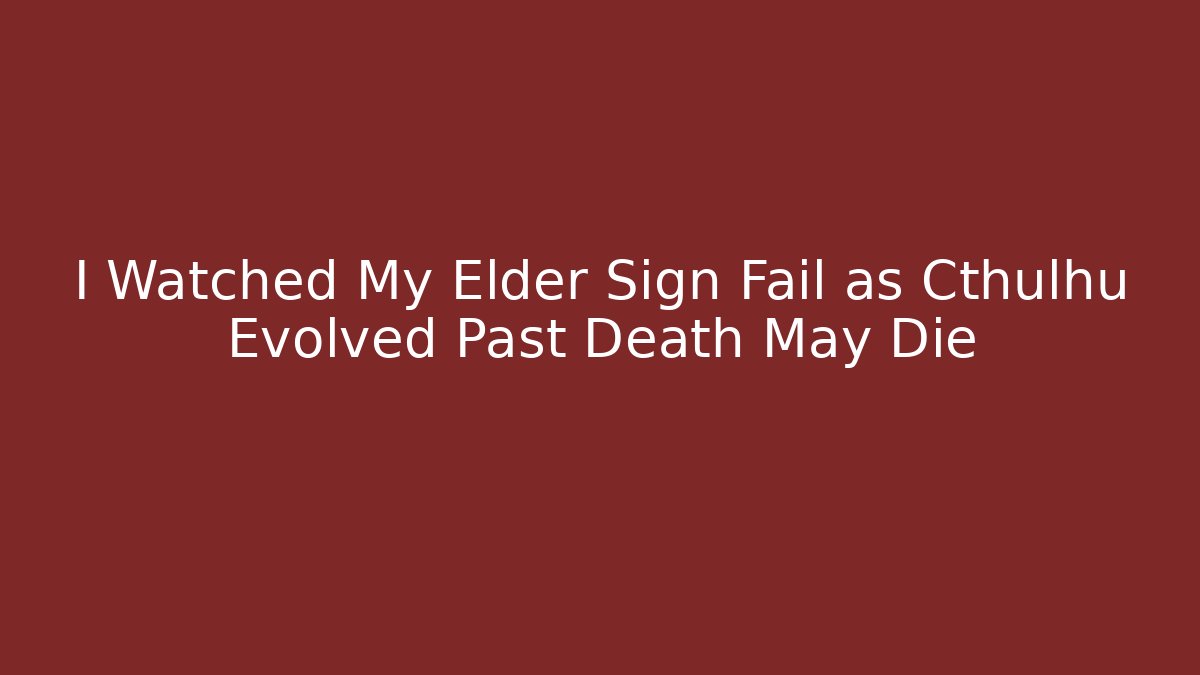 I Watched My Elder Sign Fail as Cthulhu Evolved Past Death May Die