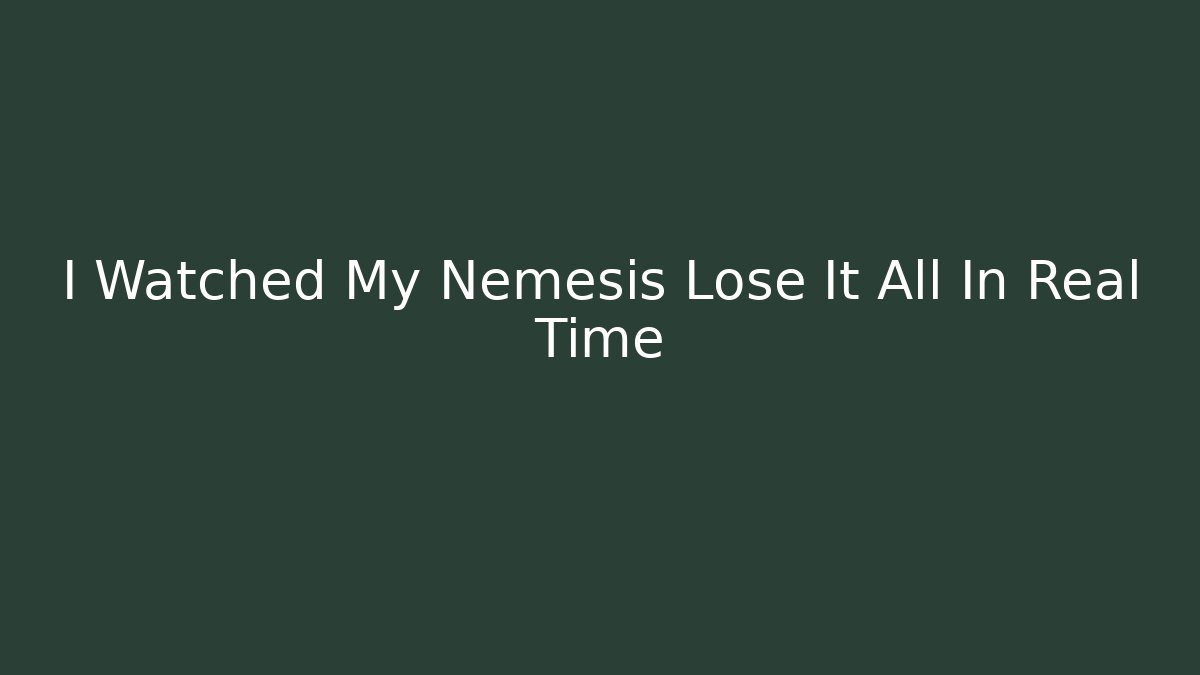 I Watched My Nemesis Lose It All In Real Time