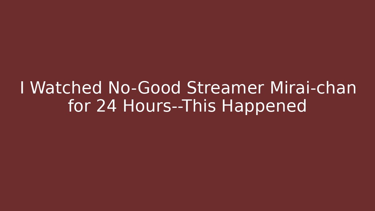 I Watched No-Good Streamer Mirai-chan for 24 Hours—This Happened