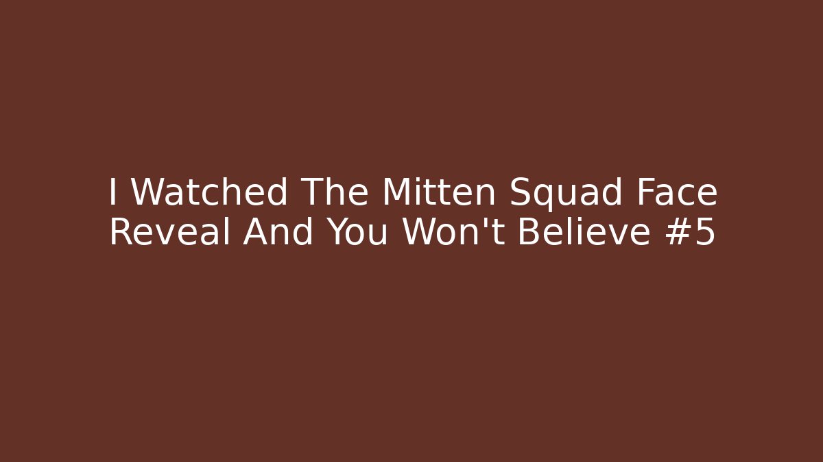 I Watched The Mitten Squad Face Reveal And You Won't Believe #5