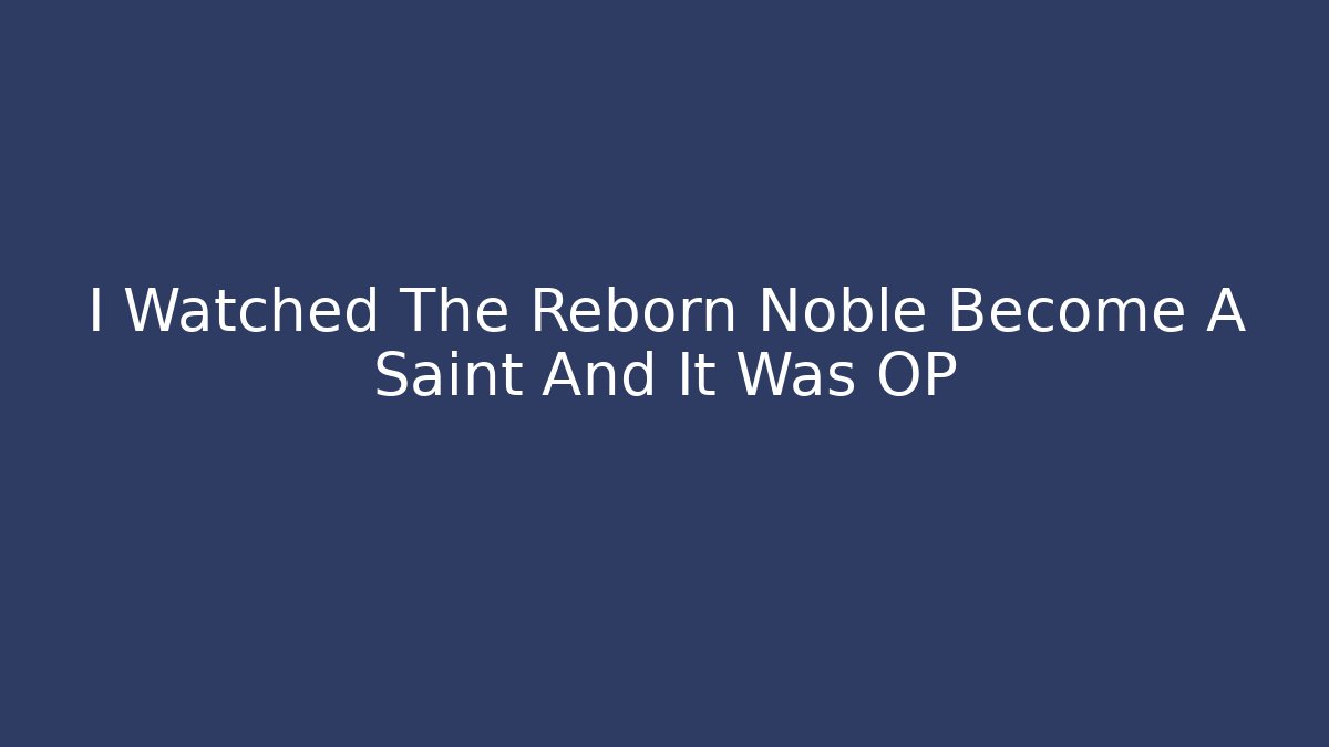 I Watched The Reborn Noble Become A Saint And It Was OP