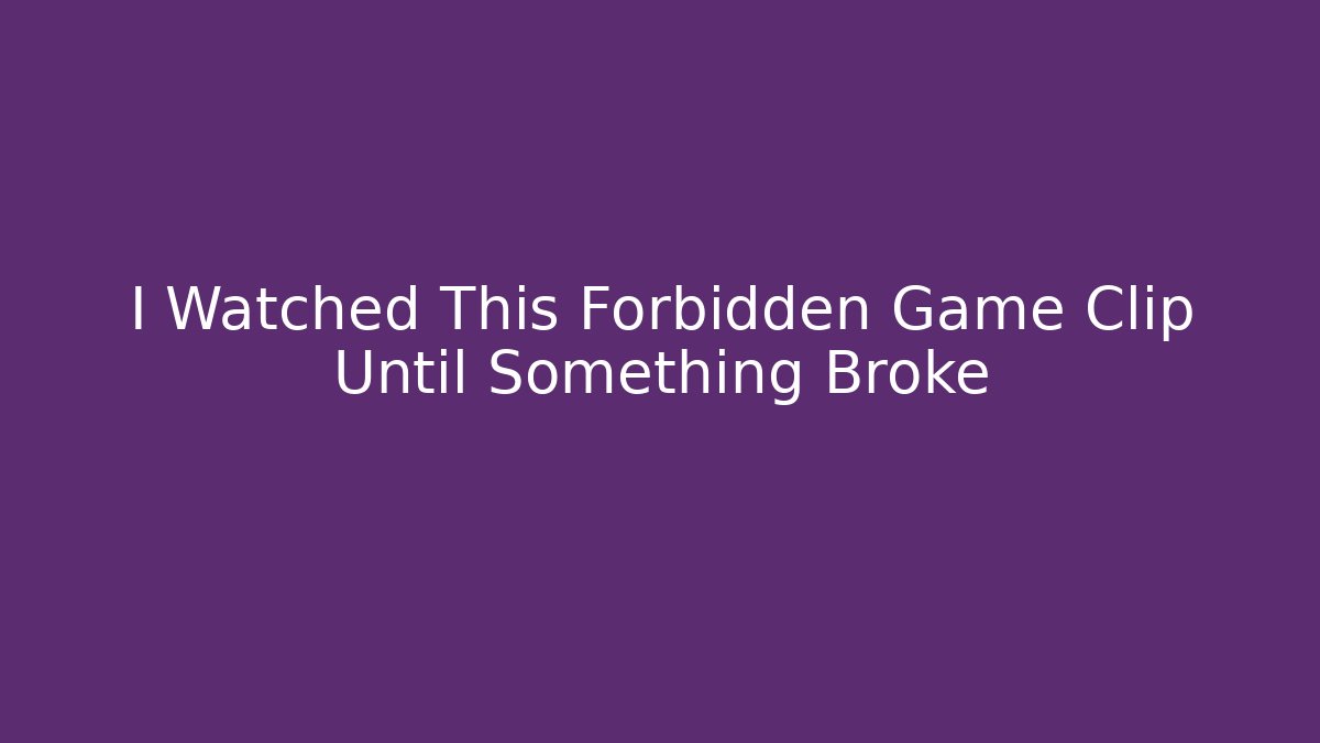I Watched This Forbidden Game Clip Until Something Broke