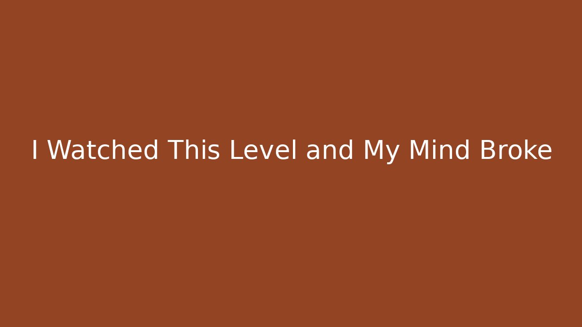 I Watched This Level and My Mind Broke