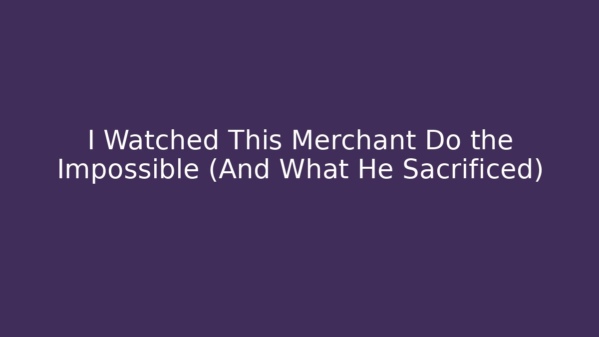 I Watched This Merchant Do the Impossible (And What He Sacrificed)