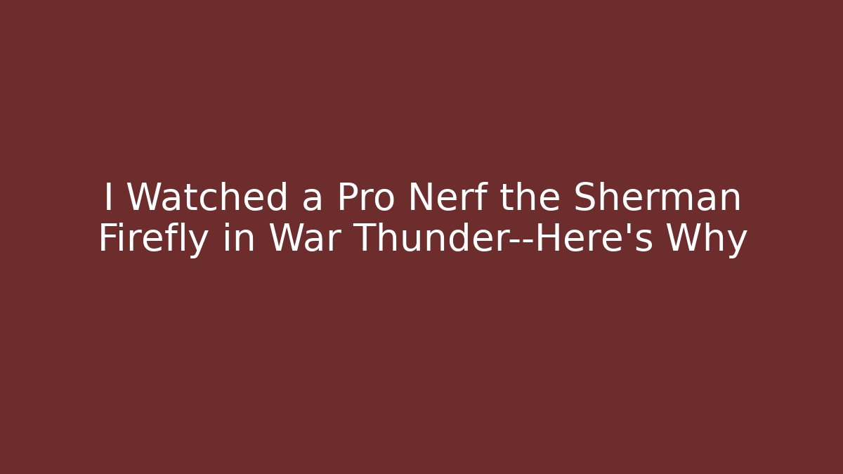 I Watched a Pro Nerf the Sherman Firefly in War Thunder—Here's Why