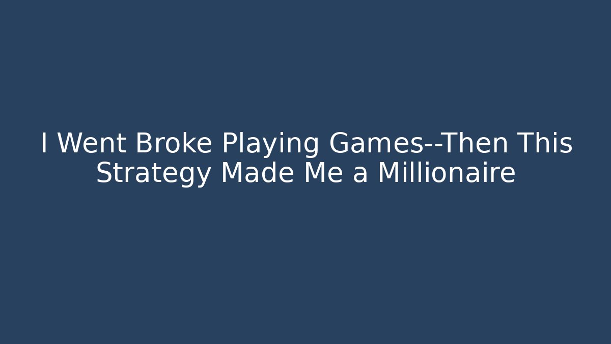 I Went Broke Playing Games—Then This Strategy Made Me a Millionaire