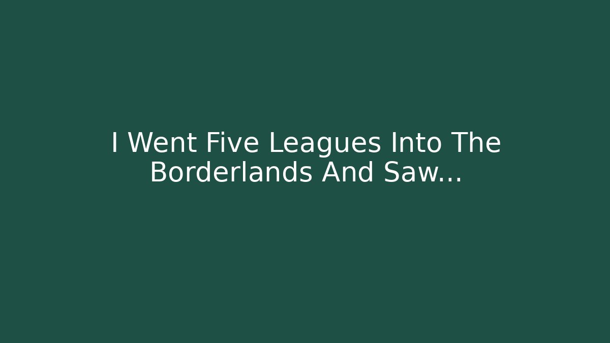 I Went Five Leagues Into The Borderlands And Saw... - Critter Realm