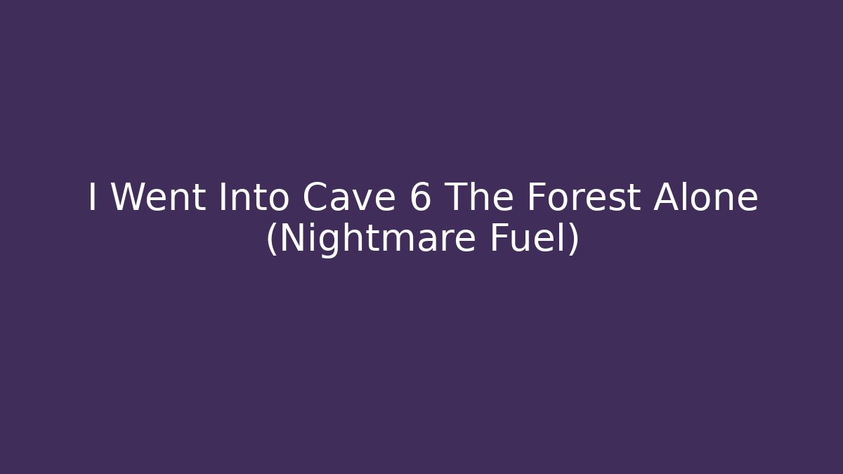 I Went Into Cave 6 The Forest Alone (Nightmare Fuel)