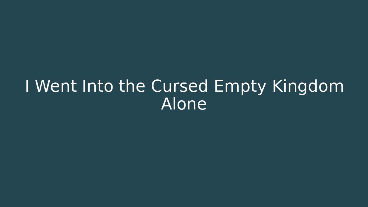I Went Into the Cursed Empty Kingdom Alone
