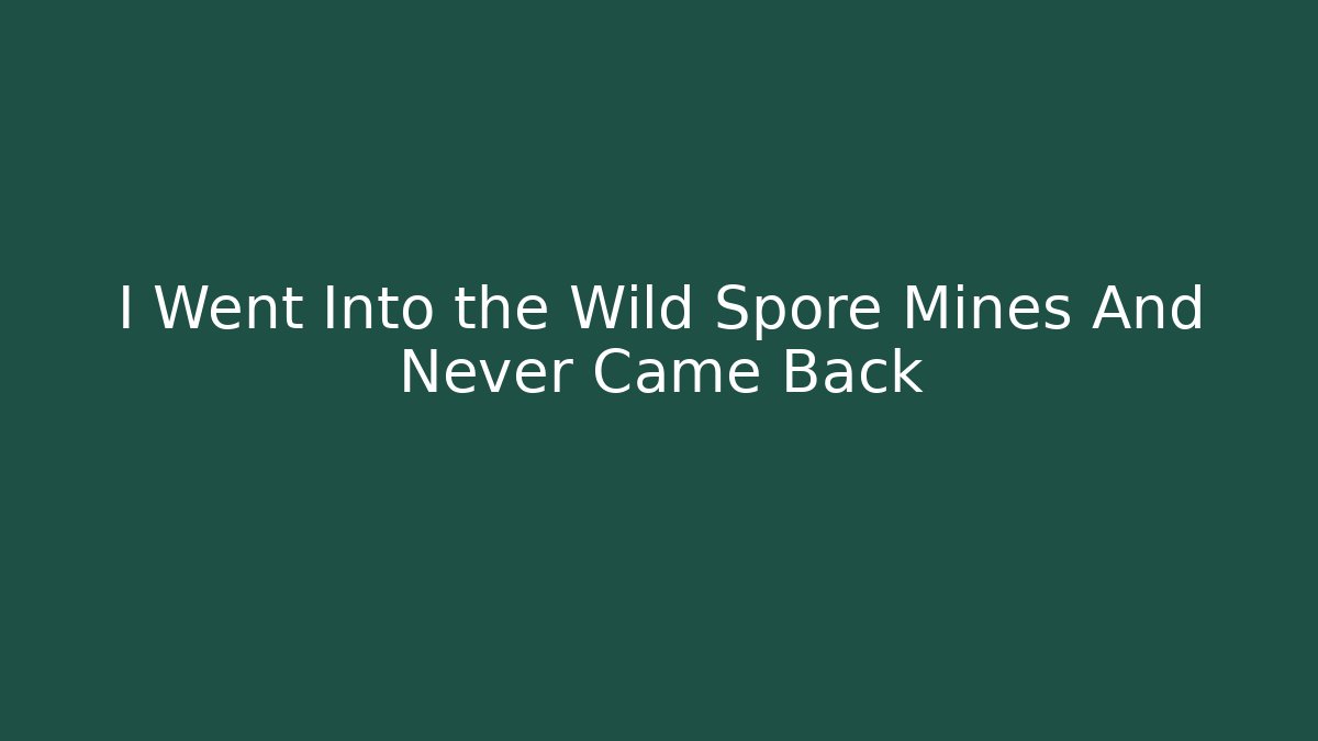 I Went Into the Wild Spore Mines And Never Came Back